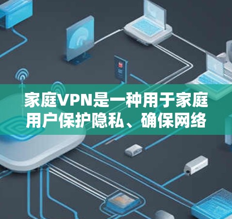 家庭<strong>VPN</strong>是一种用于家庭用户保护隐私、确保网络安全的网络服务。它通过数字连接将用户与外部网络分开，防止未经授权的访问和数据泄露。以下是关于家庭<strong>VPN</strong>的一些关键点和推荐