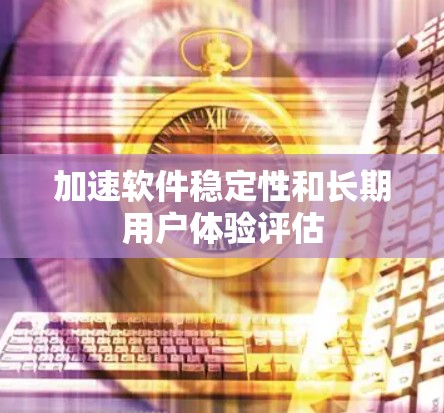 加速软件稳定性和长期用户体验评估