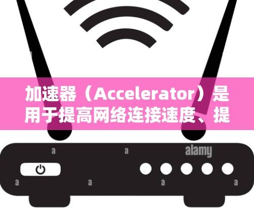 加速器（Accelerator）是用于提高网络连接速度、提升网页加载速度、优化视频播放速度等工具。如果你正在寻找最新的加速器推荐，以下是一些常见的推荐类型和工具，帮助你选择最适合自己的加速器
