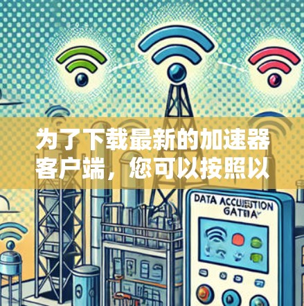 为了下载最新的加速器客户端，您可以按照以下步骤操作