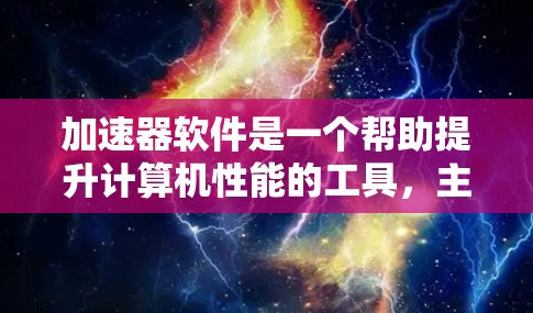 加速器软件是一个帮助提升计算机性能的工具，主要针对NVIDIA显卡或AMD显卡。以下是详细的步骤和建议，帮助你更好地使用加速器