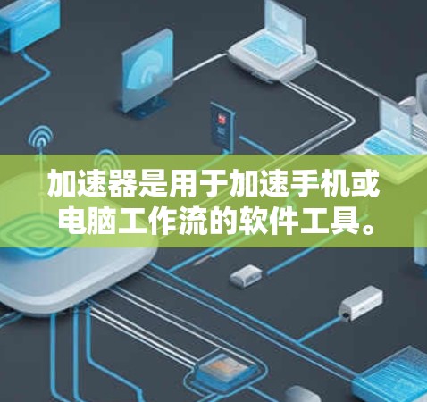 加速器是用于加速手机或电脑工作流的软件工具。以下是一步步的指南，帮助你下载并使用最新版本的加速器