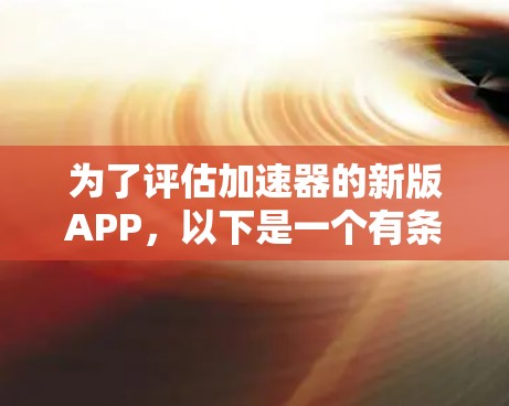 为了评估加速器的新版APP，以下是一个有条理的分析