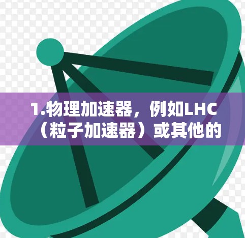 1.物理加速器，例如LHC（粒子加速器）或其他的大型加速器，其最新进展可能包括新的设备、实验结果或技术突破