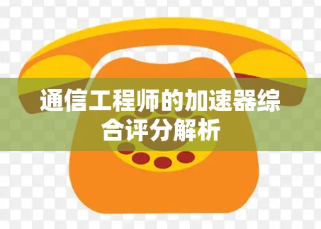 通信工程师的加速器综合评分解析