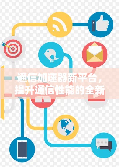 通信加速器新平台，提升通信性能的全新解决方案