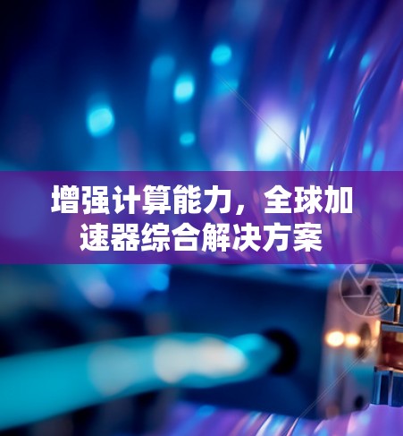 增强计算能力，全球加速器综合解决方案