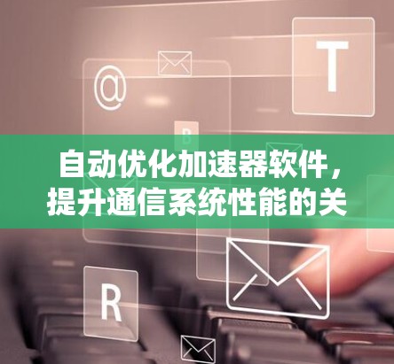 自动优化加速器软件，提升通信系统性能的关键技术