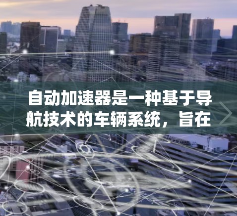 自动加速器是一种基于导航技术的车辆系统，旨在通过优化行驶路线来减少加速过程，从而更安全、更舒适地行驶。以下是关于自动加速器选择直线和曲线的方法的详细总结