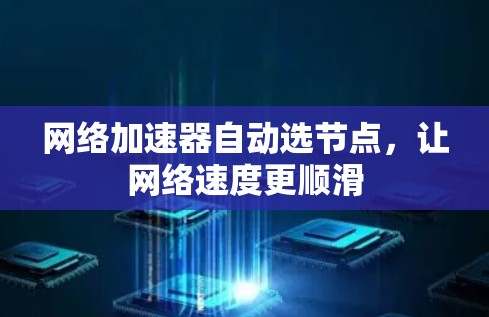网络加速器自动选节点,让网络速度更顺滑 网络加速器自动选节点,让网络速度更顺滑