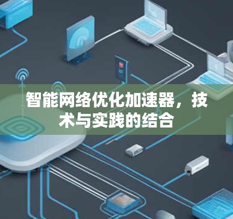 智能网络优化加速器，技术与实践的结合