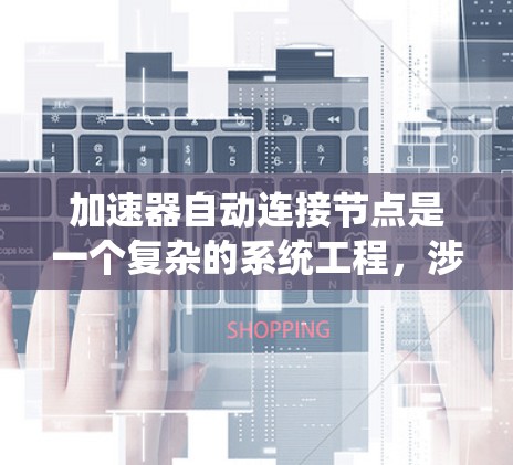 加速器自动连接节点是一个复杂的系统工程，涉及多个步骤和配置。以下是详细的步骤和建议