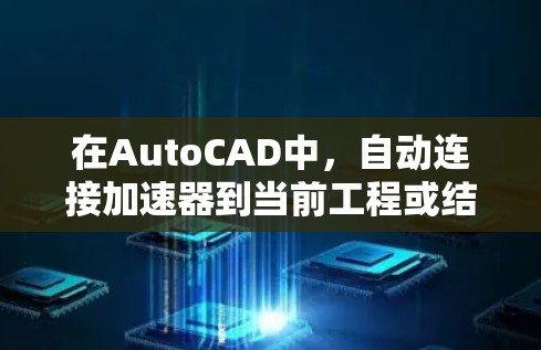 在AutoCAD中，自动连接加速器到当前工程或结构通常涉及到以下步骤