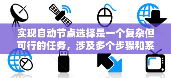 实现自动节点选择是一个复杂但可行的任务,涉及多个步骤和系统集成。以下是一个逐步的指南,帮助您实现自动节点选择功能 实现自动节点选择是一个复杂但可行的任务,涉及多个步骤和系统集成。以下是一个逐步的指南,帮助您实现自动节点选择功能