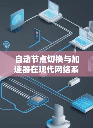 自动节点切换与加速器在现代网络系统中扮演着重要角色，特别是在高并发和资源紧张的情况下，它们帮助优化网络性能。以下是对自动节点切换和加速器的详细解释