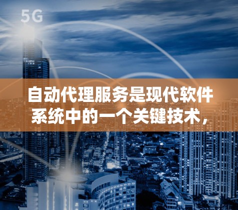 自动代理服务是现代软件系统中的一个关键技术,其核心在于让系统能够自动处理请求和响应,减少人工干预,提高效率和响应速度。以下是关于自动代理服务,特别是加速器自动代理服务的详细分析 自动代理服务是现代软件系统中的一个关键技术,其核心在于让系统能够自动处理请求和响应,减少人工干预,提高效率和响应速度。以下是关于自动代理服务,特别是加速器自动代理服务的详细分析