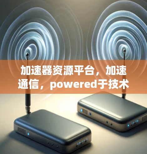 加速器资源平台，加速通信，powered于技术之光