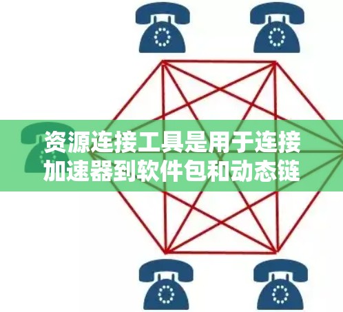 资源连接工具是用于连接加速器到软件包和动态链接库的工具，帮助加速器在不同平台上运行。以下是对资源连接工具的详细分析