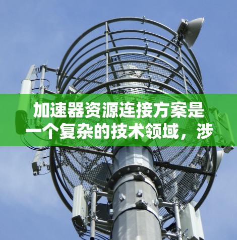 加速器资源连接方案是一个复杂的技术领域，涉及多个步骤和方面。以下是对该技术的详细总结和扩展