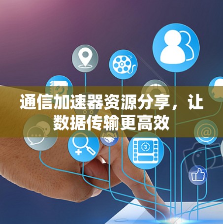 通信加速器资源分享，让数据传输更高效