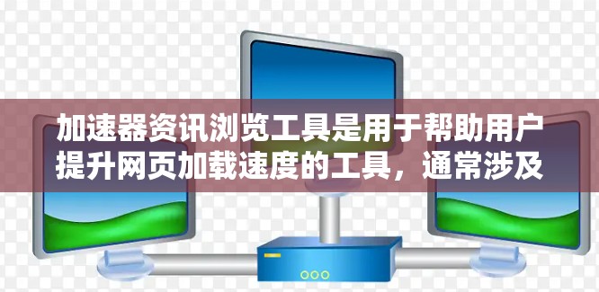 加速器资讯浏览工具是用于帮助用户提升网页加载速度的工具，通常涉及加速器的推荐和优化。以下是关于这些工具的详细介绍