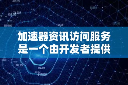 加速器资讯访问服务是一个由开发者提供的网络服务或工具,旨在帮助加速器开发者获取最新的资讯和工具支持。以下是对该服务的详细说明 加速器资讯访问服务是一个由开发者提供的网络服务或工具,旨在帮助加速器开发者获取最新的资讯和工具支持。以下是对该服务的详细说明