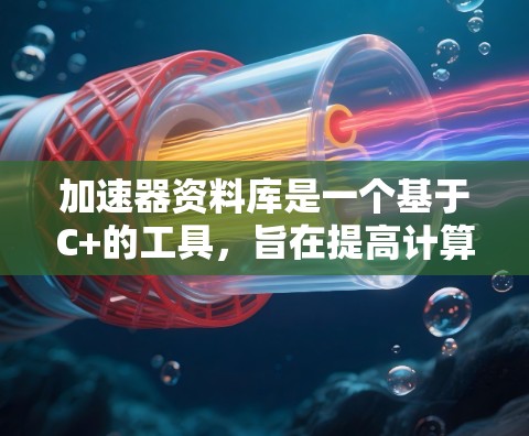 加速器资料库是一个基于C+的工具，旨在提高计算机性能，尤其适用于图形渲染、数值计算和文本处理等任务。以下是对该资料库的详细说明