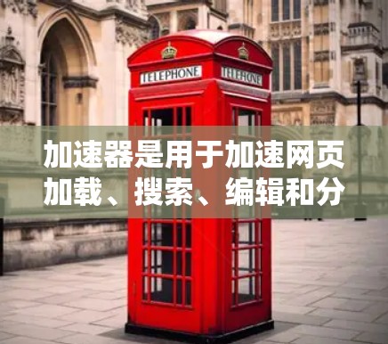 加速器是用于加速网页加载、搜索、编辑和分享等操作的工具。它通过缓存和优化网页内容来提升用户体验,适用于需要快速访问网页和服务器的用户。以下是对加速器的详细介绍 加速器是用于加速网页加载、搜索、编辑和分享等操作的工具。它通过缓存和优化网页内容来提升用户体验,适用于需要快速访问网页和服务器的用户。以下是对加速器的详细介绍