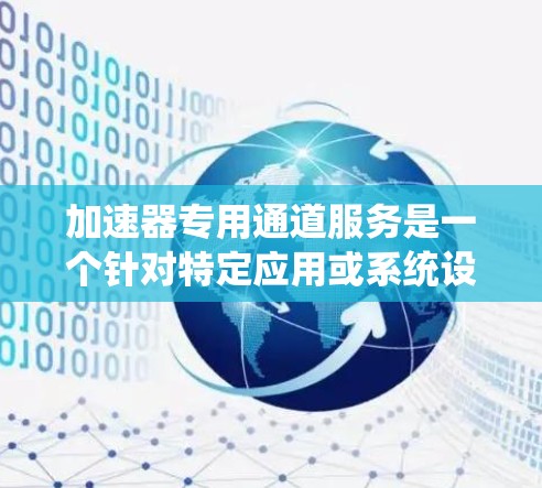加速器专用通道服务是一个针对特定应用或系统设置的网络通道,用于在加速器上更高效地利用网络资源。以下是关于该服务的详细分析 加速器专用通道服务是一个针对特定应用或系统设置的网络通道,用于在加速器上更高效地利用网络资源。以下是关于该服务的详细分析