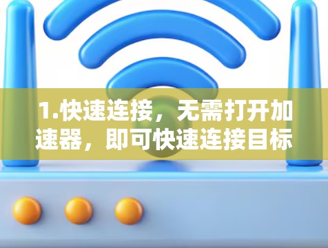 1.快速连接，无需打开加速器，即可快速连接目标网络