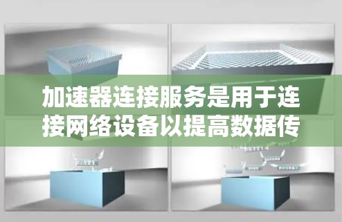 加速器连接服务是用于连接网络设备以提高数据传输速度的工具。以下是对加速器连接服务的详细介绍