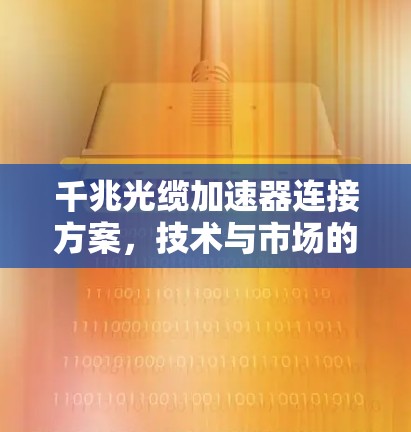 千兆光缆加速器连接方案,技术与市场的结合 千兆光缆加速器连接方案,技术与市场的结合