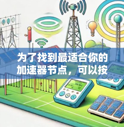 为了找到最适合你的加速器节点，可以按照以下步骤进行
