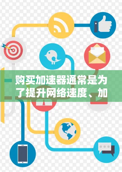 购买加速器通常是为了提升网络速度、加速移动应用运行效率或减少延迟。以下是一些常见的加速器类型和购买建议