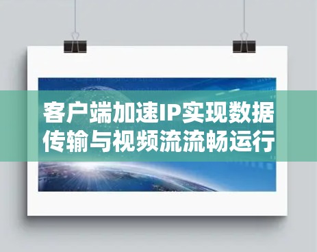 客户端加速IP实现数据传输与视频流流畅运行