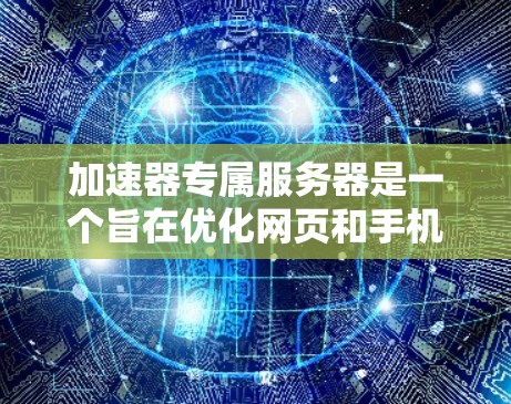加速器专属服务器是一个旨在优化网页和手机应用加速器的服务器，提供多种功能，包括测试、优化和自动加载加速器。以下是对这个服务器设计和使用的详细说明