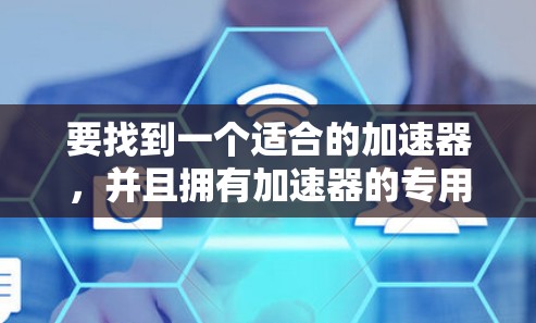 要找到一个适合的加速器，并且拥有加速器的专用出口 IP 地址，您可以按照以下步骤进行操作