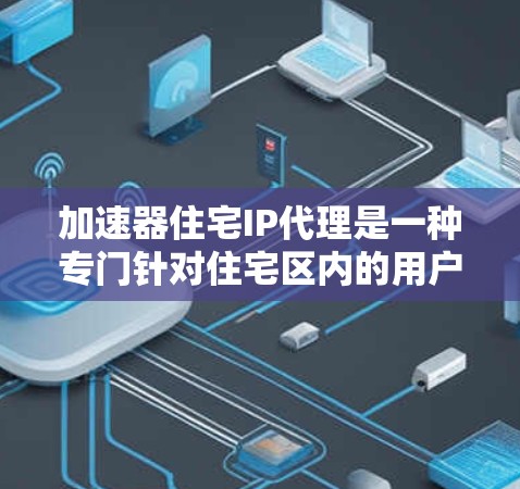 加速器住宅IP代理是一种专门针对住宅区内的用户,用于优化住宅区内的互联网连接和管理的工具。以下是关于加速器住宅IP代理的详细总结 加速器住宅IP代理是一种专门针对住宅区内的用户,用于优化住宅区内的互联网连接和管理的工具。以下是关于加速器住宅IP代理的详细总结