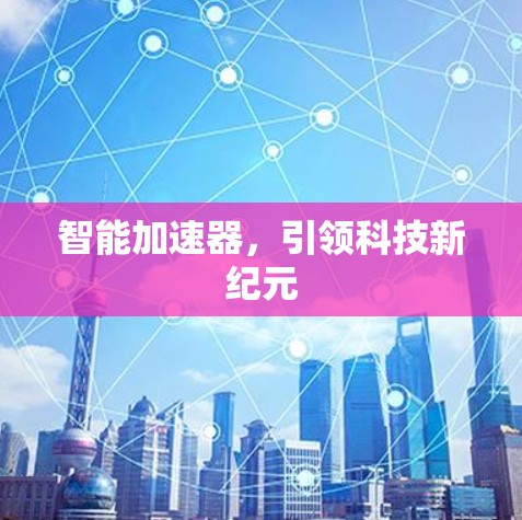 智能加速器，引领科技新纪元