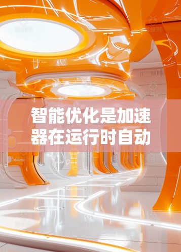 智能优化是加速器在运行时自动调整参数以提高性能的过程，涵盖了硬件优化和软件优化。以下是对其详细说明的步骤