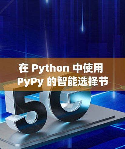在 Python 中使用 PyPy 的智能选择节点可以显著减少代码重复，提升效率。以下是逐步指南