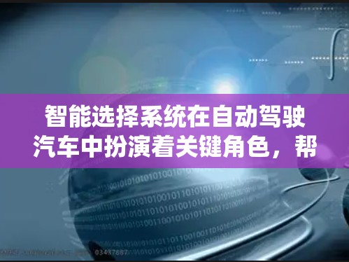 智能选择系统在自动驾驶汽车中扮演着关键角色，帮助车辆在复杂环境中做出最优决策，提高车辆的驾驶性能和安全性。以下是对智能选择系统的详细分析和总结