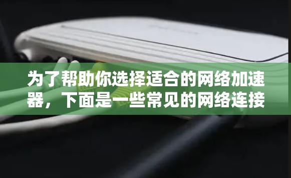 为了帮助你选择适合的网络加速器，下面是一些常见的网络连接类型及其推荐的智能线路推荐