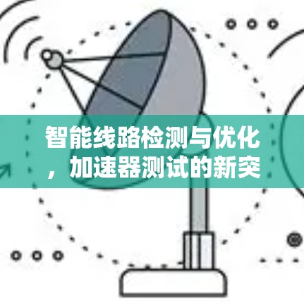 智能线路检测与优化，加速器测试的新突破