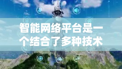 智能网络平台是一个结合了多种技术的系统，旨在处理和分析网络数据并提供智能服务。以下是对智能网络平台的总结和进一步的解释