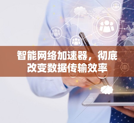 智能网络加速器，彻底改变数据传输效率