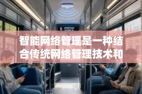 智能网络管理是一种结合传统网络管理技术和现代人工智能的系统，旨在自动化、智能化地管理网络设备，提高网络性能和用户体验。以下是对这一技术的详细总结