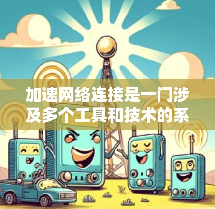 加速网络连接是一门涉及多个工具和技术的系统，旨在提升网络连接速度。以下是一个结构化的指南，帮助您逐步掌握如何使用加速网络工具