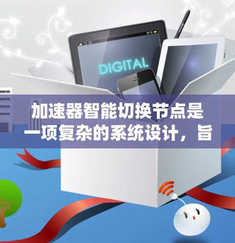 加速器智能切换节点是一项复杂的系统设计，旨在利用计算机的处理能力以更快地完成任务。以下是对该概念的详细分析