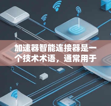 加速器智能连接器是一个技术术语，通常用于描述一种能够自动或根据某种条件连接到加速器的装置或系统。以下是对此术语的详细解析